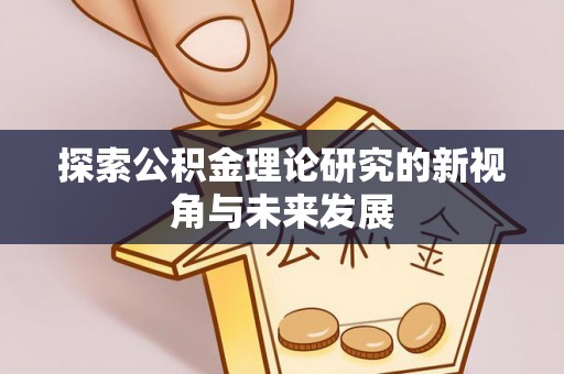 硚口探索公积金理论研究的新视角与未来发展