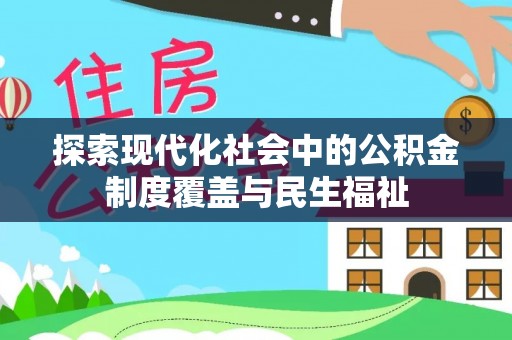 硚口探索现代化社会中的公积金制度覆盖与民生福祉