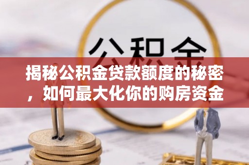 硚口揭秘公积金贷款额度的秘密，如何最大化你的购房资金